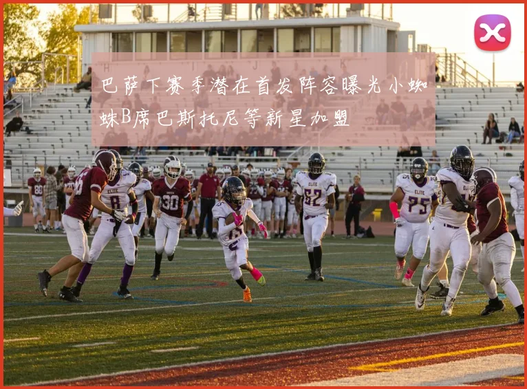 巴萨下赛季潜在首发阵容曝光小蜘蛛B席巴斯托尼等新星加盟