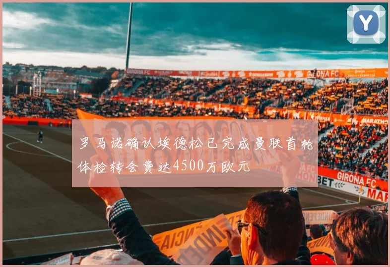 罗马诺确认埃德松已完成曼联首轮体检转会费达4500万欧元